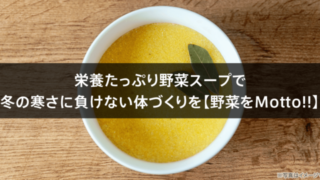 栄養たっぷり野菜スープで冬の寒さに負けない体づくりを【野菜をMotto!!】